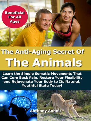 cover image of Anti Aging Secret of the Animals – Learn the Simple Somatic Movements That Can Cure Back Pain, Restore Your Flexibility and Rejuvenate Your Body to Its Natural, Youthful State Today!